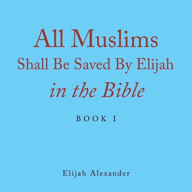 All Muslims Shall Be Saved by Elijah in the Bible: Book 1