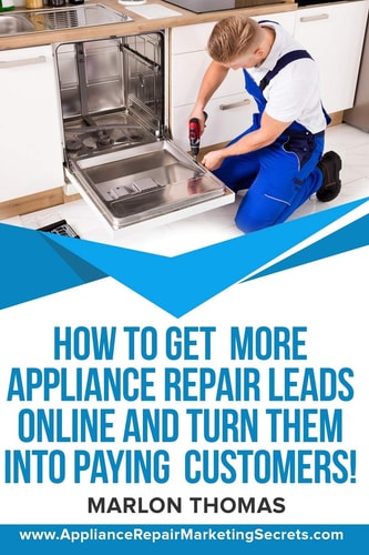 How to Get More Appliance Repair Leads Online & Turn Them Into Paying Customers! Learn the Inside Secrets of How to Market Your Appliance Repair Business Online That Your Competition, Advertising Reps & Lead Generation Companies Hope You Never Find Out