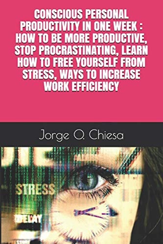 Conscious Personal Productivity in One Week How to Be More Productive, Stop Procrastinating, Learn How to Free Yourself from Stress, Ways to Increase Work Efficiency