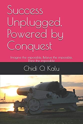 Success Unplugged, Powered by Conquest Imagine the Impossible, Believe the Impossible, Dare the Impossible