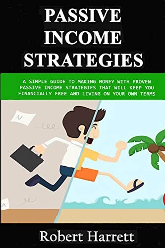 Passive Income Strategies A Simple Guide to Making Money With Proven Passive Income Strategies That Will Keep You Financially Free And Living On Your Own Terms