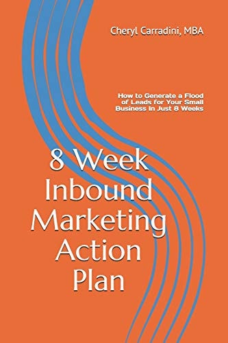 8 Week Inbound Marketing Action Plan How to Generate a Flood of Leads for Your Small Business in Just 8 Weeks