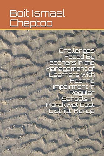 Challenges Faced by Teachers in the Management of Learners with Hearing Impairment in Regular Schools in Marakwet East District, Kenya