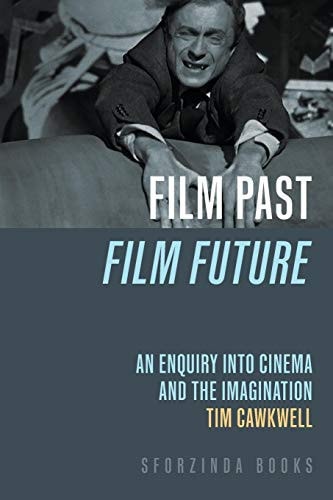 Film Past Film Future An Enquiry Into Cinema and the Imagination