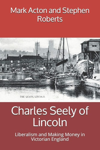 Charles Seely of Lincoln Liberalism and Making Money in Victorian England