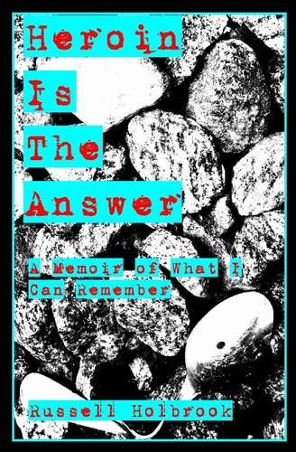 Heroin is the Answer A Memoir of What I Can Remember