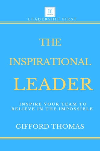 The Inspirational Leader Inspire Your Team to Believe in the Impossible