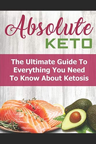 Absolute Keto The Ultimate Guide to Everything You Need to Know about Keto