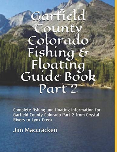 Garfield County Colorado Fishing & Floating Guide Book Part 2 Complete Fishing and Floating Information for Garfield County Colorado Part 2 from Crystal Rivers to Lynx Creek