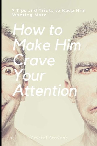 How to Make Him Crave Your Attention 7 Tips and Tricks to Keep Him Wanting More