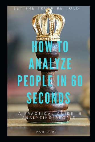 How to Analyze People in 60 Seconds Let the Truth Be Told: a Practical Guide in Analyzing People