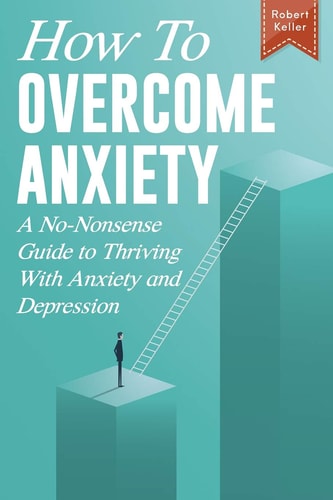 How to Overcome Anxiety A No-Nonsense Guide to Thriving with Anxiety and Depression
