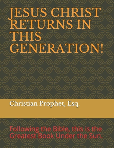 Jesus Christ Returns in This Generation! Following the Bible, the Greatest Book Under the Sun.