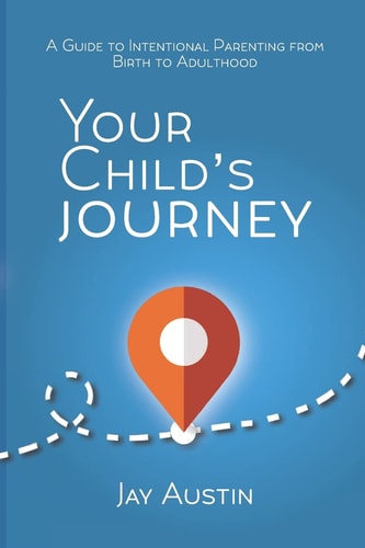 Your Child's Journey A Guidebook for Intentional Parenting from Birth to Adulthood