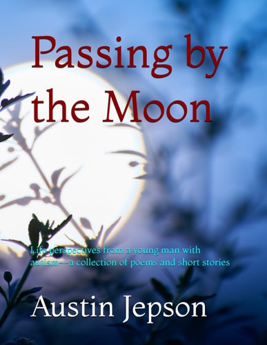 Passing by the Moon Life Perspectives from a Young Man with Autism--a Collection of Poems and Short Stories