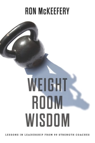 Weight Room Wisdom Lessons in Leadership from 99 Strength Coaches
