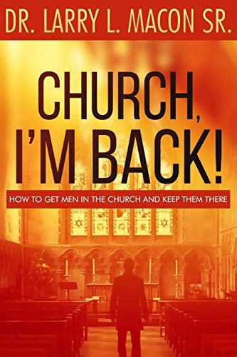 Church, I'm Back! How to Get Men Into Church and Keep Them There