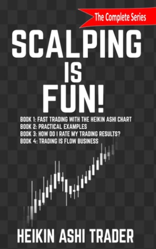 Scalping Is Fun! 1-4 Book 1: Fast Trading with the Heikin Ashi Chart Book 2: Practical Examples Book 3: How Do I Rate My Trading Results? Book 4: Trading Is Flow Business