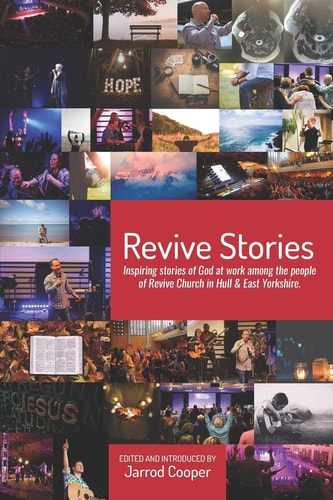 Revive Stories Inspiring Stories of God at Work Among the People of Revive Church in Hull & East Yorkshire