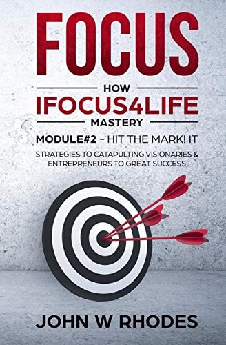 Focus How IFOCUS4Life Mastery Module 2 - HIT THE MARK! IT: STRATEGIES FOR CATAPULTING VISIONARIES AND ENTREPRENEURS TO GREAT SUCCESS