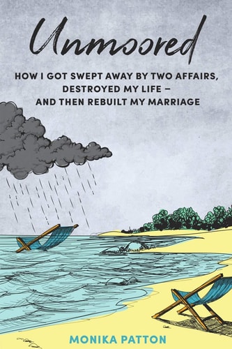 Unmoored How I Got Swept Away by Two Affairs - and Managed to Save My Marriage