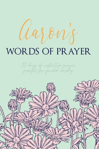 Aaron's Words of Prayer 90 Days of Reflective Prayer Prompts for Guided Worship