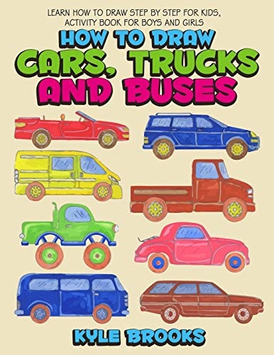 How To Draw Cars, Trucks And Buses Learn How to Draw Step by Step for Kids Activity Book for Boys and Girls