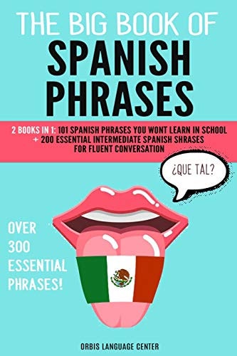 The Big Book of Spanish Phrases 2 Books in 1: 101 Spanish Phrases You Won't Learn in School + 200 Essential Intermediate Spanish Phrases for Fluent Conversation. Over 300 Essential Spanish Phrases