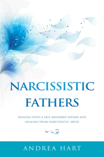 Narcissistic Fathers Dealing with a Self-Absorbed Father and Healing from Narcissistic Abuse