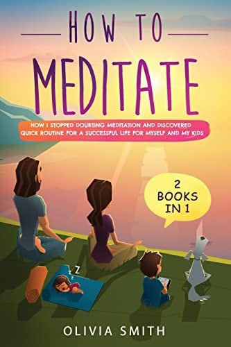 How to Meditate 2 Books in 1: How I Stopped Doubting Meditation and Discovered Quick Routine for a Successful Life for Myself and My Kids