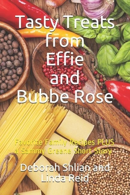 Tasty Treats from Effie and Bubbe Rose: Favorite Family Recipes PLUS a Sammy Greene Short Story