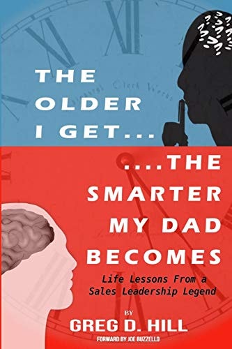 The Older I Get... the Smarter My Dad Becomes Life Lessons from a Sales Leadership Legend