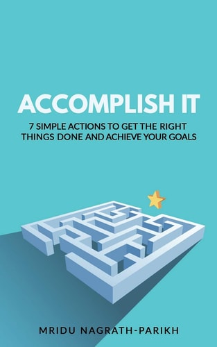 Accomplish It 7 Simple Actions to Get the Right Things Done and Achieve Your Goals