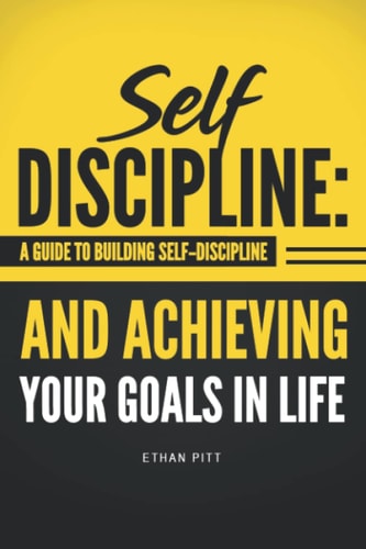 Self Discipline A Guide to Building Self-Discipline and Achieving Your Goals In Life