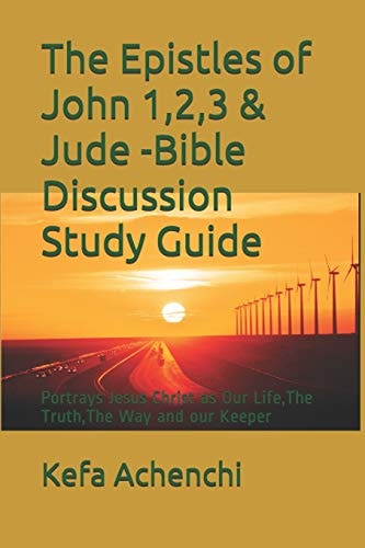 The Epistles of John 1,2,3 & Jude -Bible Discussion Study Guide Portrays Jesus Christ As Our Life, the Truth, the Way and Our Keeper