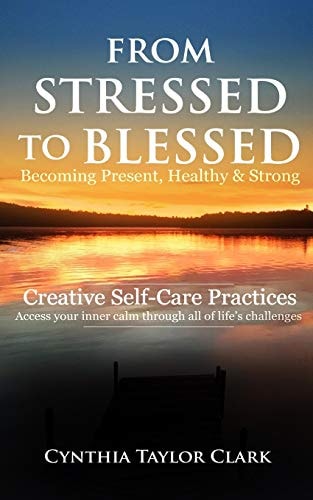 From Stressed to Blessed Becoming Present, Healthy, and Strong - Creative Self-Care Practices to Access Your Inner Calm Through All of Life's Challenges
