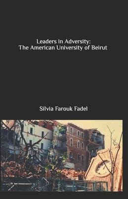 Leaders in Adversity The American University of Beirut (1975-1990)