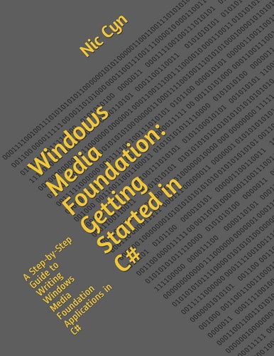 Windows Media Foundation Getting Started in C#: a Step-By-Step Guide to Writing Windows Media Foundation Applications in C#