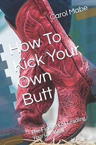 How To Kick Your Own Butt The Fine Art of Leading Yourself Well