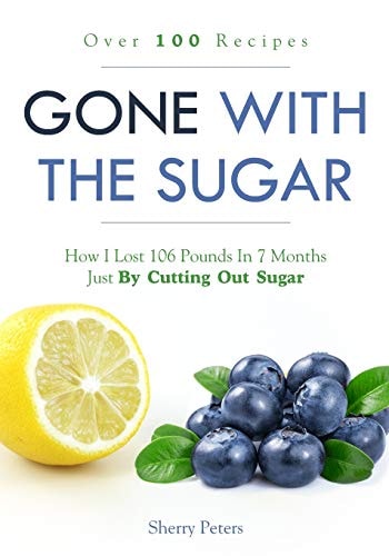Gone with the Sugar How I Lost 106 Pounds in 7 Months Just by Cutting Out Sugar