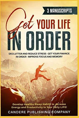 Get Your Life in Order 3 - 1 Manuscript Declutter and Reduce Stress, Get Your Finance in Order, Improve Focus and Memory, Develop Healthy Sleep Habits to Increase Energy and Productivity!