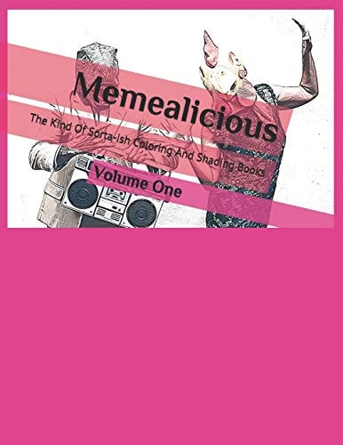 Memealicious - Volume One The Kind of Sorta-Ish Coloring and Shading Books That Urge You to Add Some Color to Your Memes and Fun!