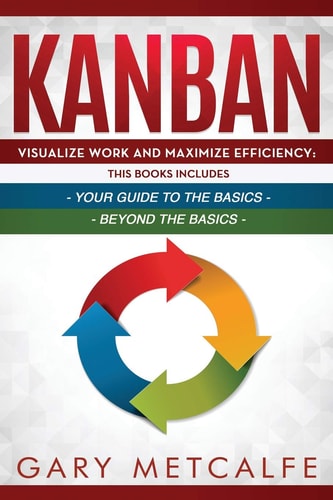 Kanban 2 Books in 1- Visualize Work and Maximize Efficiency: Your Guide to the Basics + Visualize Work and Maximize Efficiency: Beyond the Basics