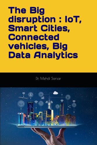 The Big Disruption : IoT, Smart Cities, Connected Vehicles, Big Data Analytics A Practitioner Point of View and Return of Experience (REX) !