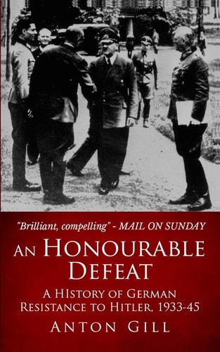 An Honourable Defeat A History of German Resistance to Hitler, 1933-1945