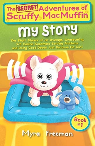 The Secret Adventures Of Scruffy MacMuffin My Story: The Short Stories of an Average, Unassuming, 9-5 Canine Superhero, Solving Problems and Doing Good Deeds Just Because He Can!
