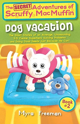The (Secret) Adventures Of Scruffy MacMuffin Dog Vacation: The Short Stories Of An Average, Unassuming, Canine Superhero, Solving Problems and Doing Good Deeds Just Because He Can!