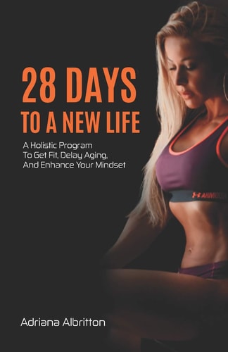 28 Days to a New Life A Holistic Program to Get Fit, Delay Aging, and Enhance Your Mindset