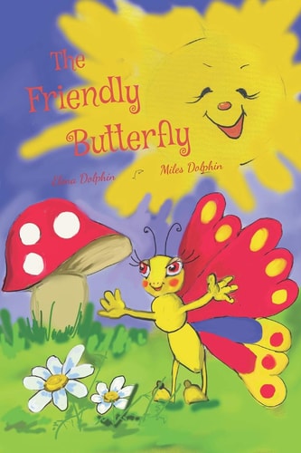 The Friendly Butterfly A Heart-Warming Tale of Sharing, Understanding Differences, Keeping a Positive Attitude and Learning to Count Numbers