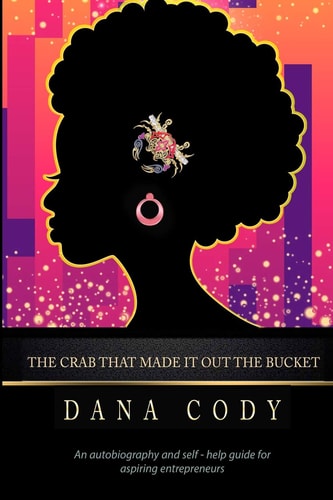 The Crab That Made It Out the Bucket An Autobiography and Self-Help Guide for Aspiring Entrepreneurs.